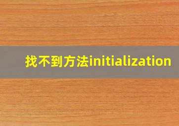 找不到方法initialization