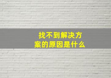 找不到解决方案的原因是什么