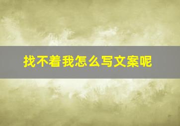 找不着我怎么写文案呢