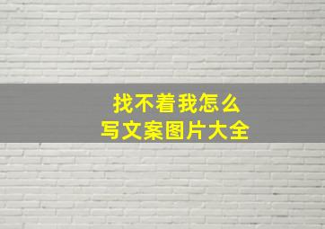 找不着我怎么写文案图片大全