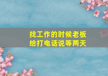 找工作的时候老板给打电话说等两天