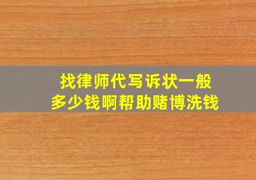 找律师代写诉状一般多少钱啊帮助赌博洗钱