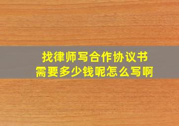 找律师写合作协议书需要多少钱呢怎么写啊