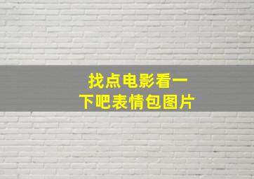 找点电影看一下吧表情包图片