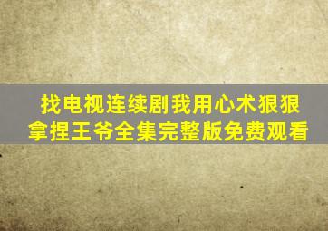 找电视连续剧我用心术狠狠拿捏王爷全集完整版免费观看