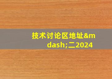 技术讨论区地址—二2024