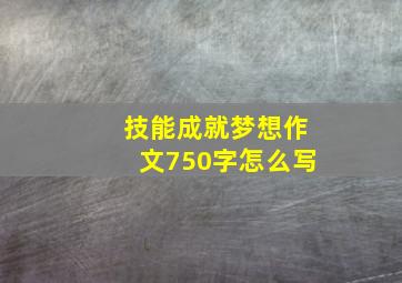 技能成就梦想作文750字怎么写