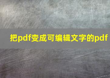 把pdf变成可编辑文字的pdf