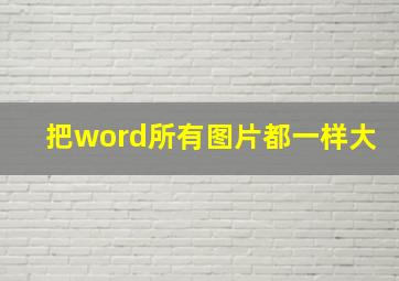 把word所有图片都一样大