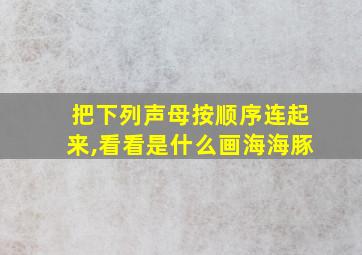 把下列声母按顺序连起来,看看是什么画海海豚