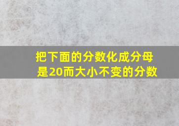 把下面的分数化成分母是20而大小不变的分数