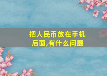 把人民币放在手机后面,有什么问题