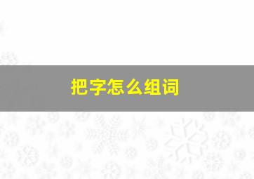 把字怎么组词