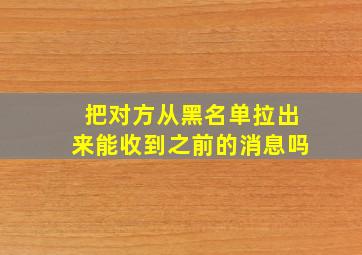 把对方从黑名单拉出来能收到之前的消息吗