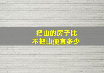 把山的房子比不把山便宜多少