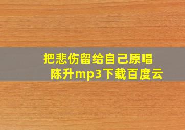 把悲伤留给自己原唱陈升mp3下载百度云