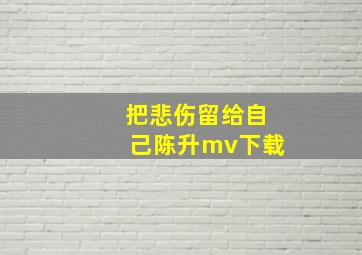 把悲伤留给自己陈升mv下载