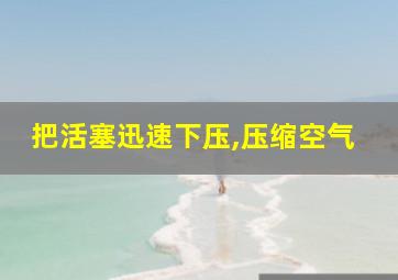 把活塞迅速下压,压缩空气