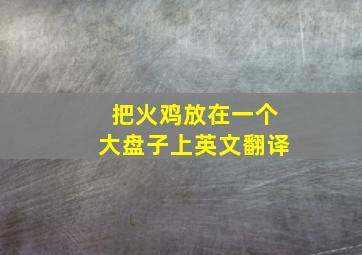 把火鸡放在一个大盘子上英文翻译