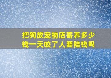 把狗放宠物店寄养多少钱一天咬了人要陪钱吗