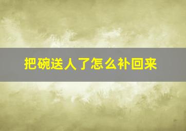 把碗送人了怎么补回来