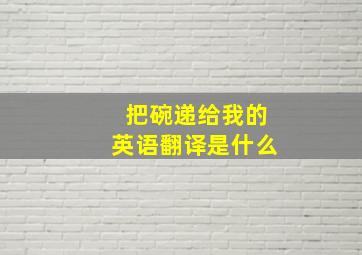 把碗递给我的英语翻译是什么