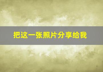 把这一张照片分享给我