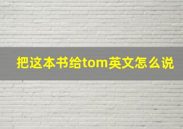 把这本书给tom英文怎么说