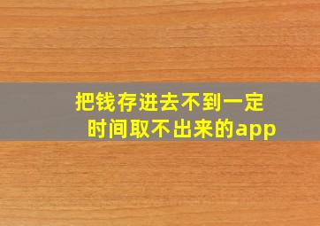 把钱存进去不到一定时间取不出来的app