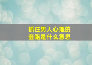 抓住男人心理的套路是什么意思