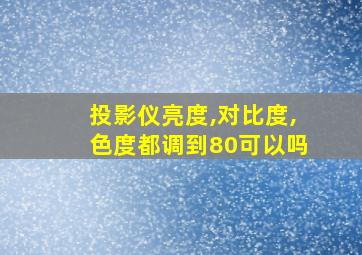 投影仪亮度,对比度,色度都调到80可以吗