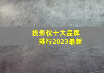 投影仪十大品牌排行2023最新