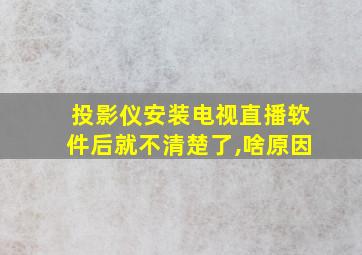 投影仪安装电视直播软件后就不清楚了,啥原因