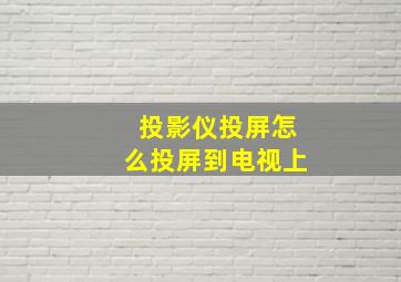 投影仪投屏怎么投屏到电视上