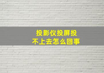 投影仪投屏投不上去怎么回事