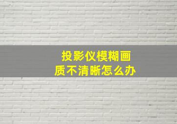 投影仪模糊画质不清晰怎么办