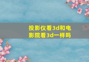 投影仪看3d和电影院看3d一样吗