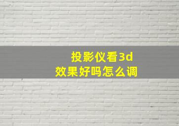 投影仪看3d效果好吗怎么调