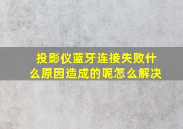 投影仪蓝牙连接失败什么原因造成的呢怎么解决