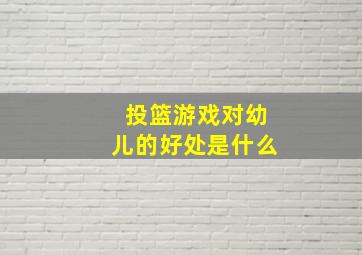 投篮游戏对幼儿的好处是什么