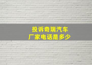 投诉奇瑞汽车厂家电话是多少