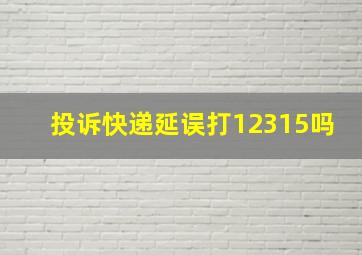 投诉快递延误打12315吗