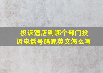 投诉酒店到哪个部门投诉电话号码呢英文怎么写