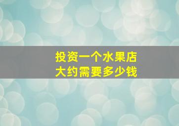 投资一个水果店大约需要多少钱