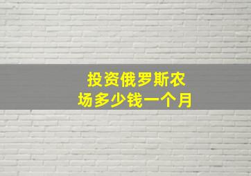 投资俄罗斯农场多少钱一个月