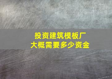 投资建筑模板厂大概需要多少资金