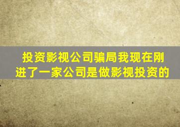 投资影视公司骗局我现在刚进了一家公司是做影视投资的