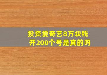 投资爱奇艺8万块钱开200个号是真的吗