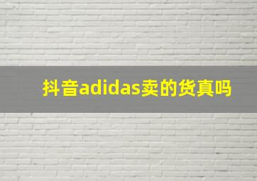 抖音adidas卖的货真吗