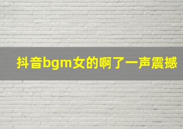 抖音bgm女的啊了一声震撼